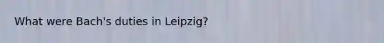 What were Bach's duties in Leipzig?