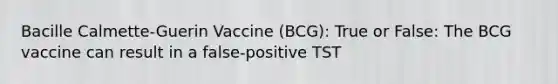 Bacille Calmette-Guerin Vaccine (BCG): True or False: The BCG vaccine can result in a false-positive TST