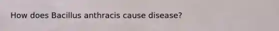 How does Bacillus anthracis cause disease?