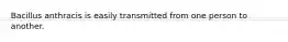 Bacillus anthracis is easily transmitted from one person to another.