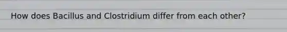 How does Bacillus and Clostridium differ from each other?