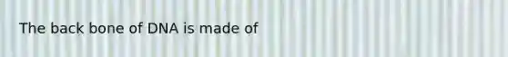 The back bone of DNA is made of