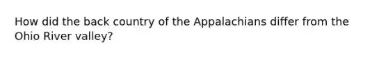 How did the back country of the Appalachians differ from the Ohio River valley?