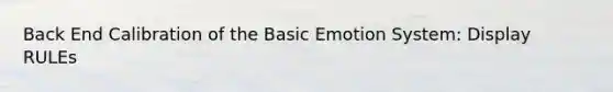 Back End Calibration of the Basic Emotion System: Display RULEs