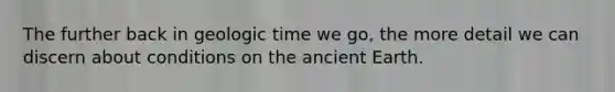 The further back in geologic time we go, the more detail we can discern about conditions on the ancient Earth.