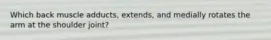 Which back muscle adducts, extends, and medially rotates the arm at the shoulder joint?