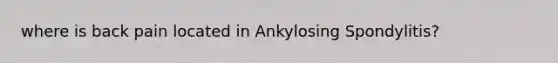 where is back pain located in Ankylosing Spondylitis?