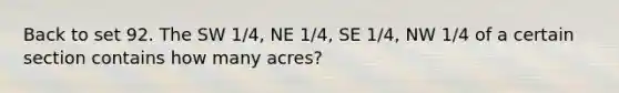 Back to set 92. The SW 1/4, NE 1/4, SE 1/4, NW 1/4 of a certain section contains how many acres?