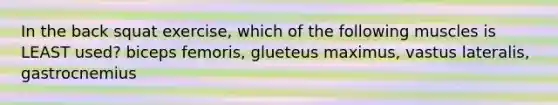 In the back squat exercise, which of the following muscles is LEAST used? biceps femoris, glueteus maximus, vastus lateralis, gastrocnemius