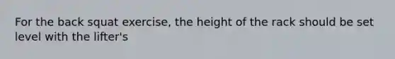 For the back squat exercise, the height of the rack should be set level with the lifter's