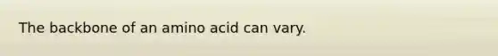 The backbone of an amino acid can vary.