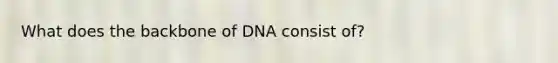 What does the backbone of DNA consist of?