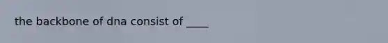 the backbone of dna consist of ____