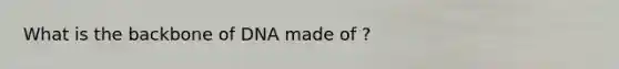 What is the backbone of DNA made of ?