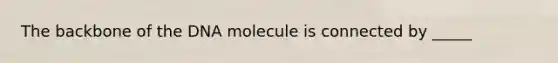 The backbone of the DNA molecule is connected by _____