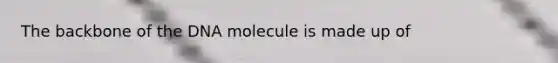 The backbone of the DNA molecule is made up of