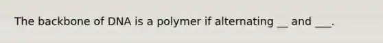 The backbone of DNA is a polymer if alternating __ and ___.