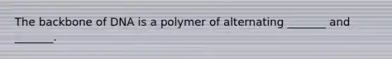 The backbone of DNA is a polymer of alternating _______ and _______.