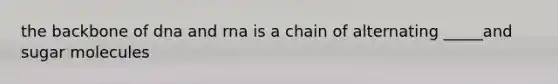 the backbone of dna and rna is a chain of alternating _____and sugar molecules