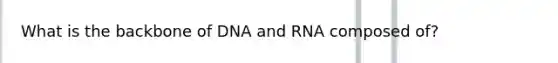 What is the backbone of DNA and RNA composed of?