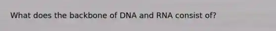 What does the backbone of DNA and RNA consist of?