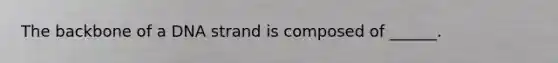 The backbone of a DNA strand is composed of ______.