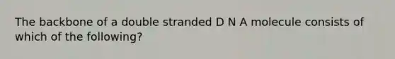 The backbone of a double stranded D N A molecule consists of which of the following?