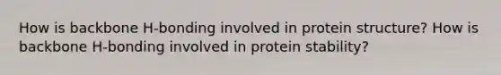 How is backbone H-bonding involved in protein structure? How is backbone H-bonding involved in protein stability?