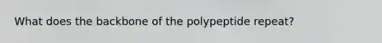 What does the backbone of the polypeptide repeat?