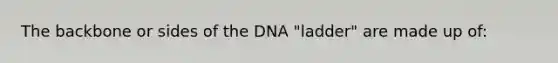 The backbone or sides of the DNA "ladder" are made up of: