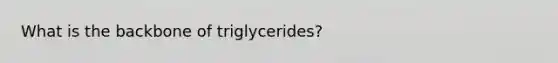 What is the backbone of triglycerides?