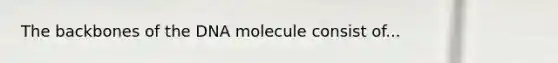 The backbones of the DNA molecule consist of...