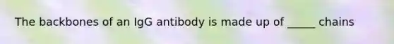 The backbones of an IgG antibody is made up of _____ chains