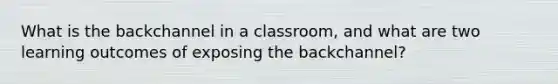 What is the backchannel in a classroom, and what are two learning outcomes of exposing the backchannel?