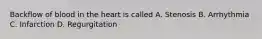 Backflow of blood in the heart is called A. Stenosis B. Arrhythmia C. Infarction D. Regurgitation