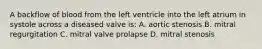 A backflow of blood from the left ventricle into the left atrium in systole across a diseased valve is: A. aortic stenosis B. mitral regurgitation C. mitral valve prolapse D. mitral stenosis