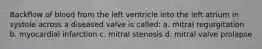 Backflow of blood from the left ventricle into the left atrium in systole across a diseased valve is called: a. mitral regurgitation b. myocardial infarction c. mitral stenosis d. mitral valve prolapse