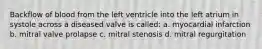 Backflow of blood from the left ventricle into the left atrium in systole across a diseased valve is called: a. myocardial infarction b. mitral valve prolapse c. mitral stenosis d. mitral regurgitation