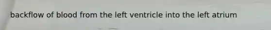 backflow of blood from the left ventricle into the left atrium