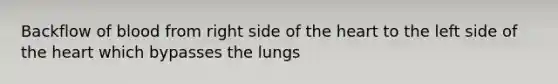 Backflow of blood from right side of the heart to the left side of the heart which bypasses the lungs