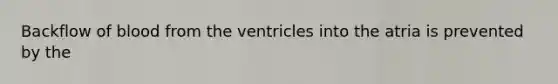 Backflow of blood from the ventricles into the atria is prevented by the