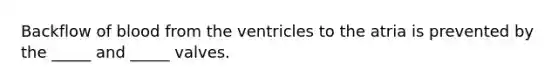 Backflow of blood from the ventricles to the atria is prevented by the _____ and _____ valves.