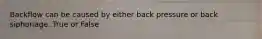 Backflow can be caused by either back pressure or back siphonage. True or False