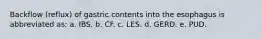 Backflow (reflux) of gastric contents into the esophagus is abbreviated as: a. IBS. b. CF. c. LES. d. GERD. e. PUD.