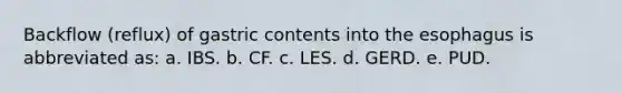 Backflow (reflux) of gastric contents into the esophagus is abbreviated as: a. IBS. b. CF. c. LES. d. GERD. e. PUD.