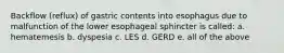 Backflow (reflux) of gastric contents into esophagus due to malfunction of the lower esophageal sphincter is called: a. hematemesis b. dyspesia c. LES d. GERD e. all of the above