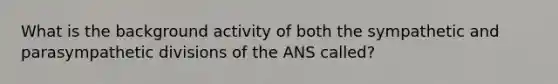 What is the background activity of both the sympathetic and parasympathetic divisions of the ANS called?