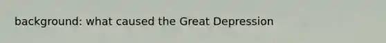 background: what caused the Great Depression