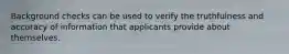 Background checks can be used to verify the truthfulness and accuracy of information that applicants provide about themselves.