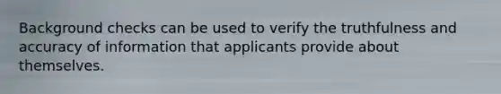 Background checks can be used to verify the truthfulness and accuracy of information that applicants provide about themselves.